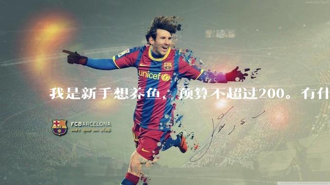 我是新手想养鱼，预算不超过200。有什么好的建议或者禁忌吗。？